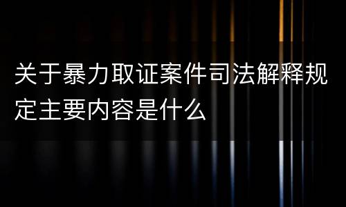 关于暴力取证案件司法解释规定主要内容是什么