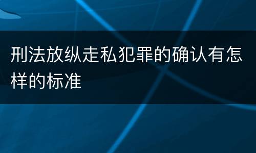 刑法放纵走私犯罪的确认有怎样的标准
