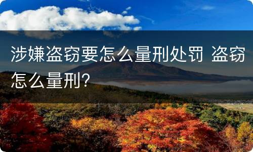 涉嫌盗窃要怎么量刑处罚 盗窃怎么量刑?