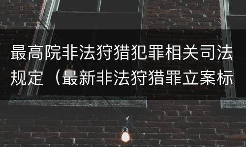 最高院非法狩猎犯罪相关司法规定（最新非法狩猎罪立案标准）