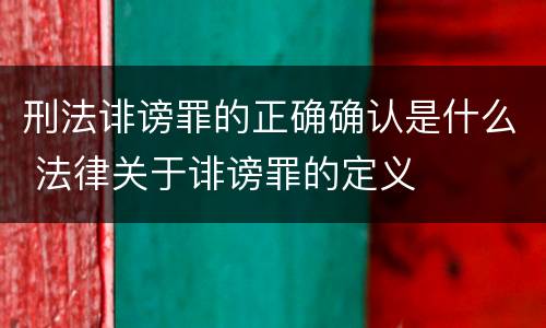 刑法诽谤罪的正确确认是什么 法律关于诽谤罪的定义