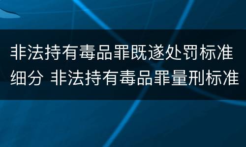 非法持有毒品罪既遂处罚标准细分 非法持有毒品罪量刑标准2014