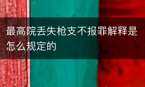 最高院丢失枪支不报罪解释是怎么规定的