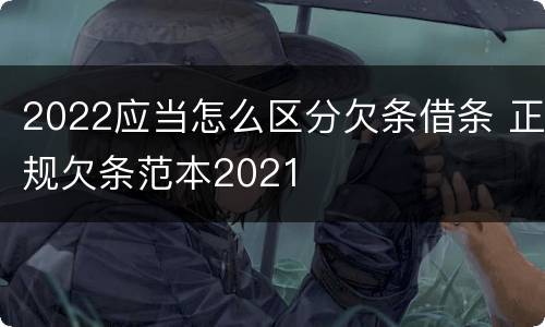 2022应当怎么区分欠条借条 正规欠条范本2021