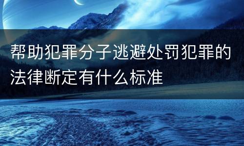 帮助犯罪分子逃避处罚犯罪的法律断定有什么标准