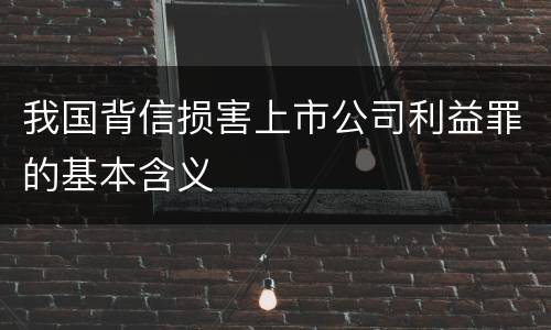 我国背信损害上市公司利益罪的基本含义
