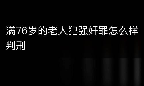 满76岁的老人犯强奸罪怎么样判刑