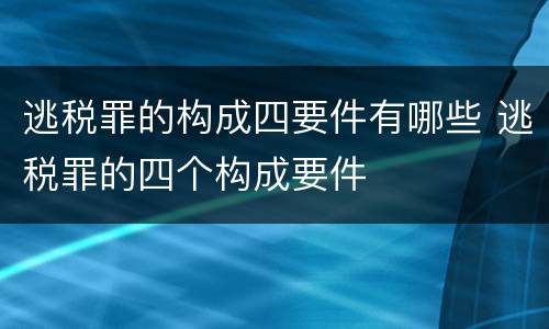 逃税罪的构成四要件有哪些 逃税罪的四个构成要件