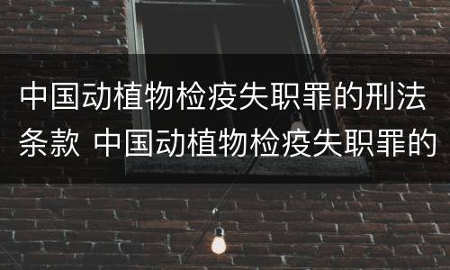 中国动植物检疫失职罪的刑法条款 中国动植物检疫失职罪的刑法条款有哪些