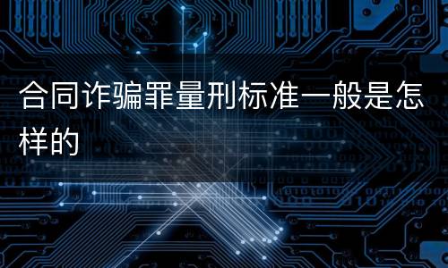 合同诈骗罪量刑标准一般是怎样的