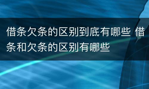 借条欠条的区别到底有哪些 借条和欠条的区别有哪些
