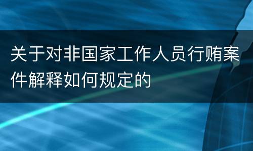 关于对非国家工作人员行贿案件解释如何规定的