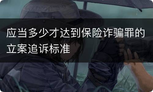 应当多少才达到保险诈骗罪的立案追诉标准