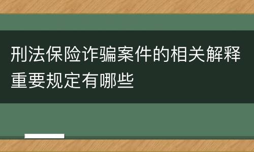 刑法保险诈骗案件的相关解释重要规定有哪些