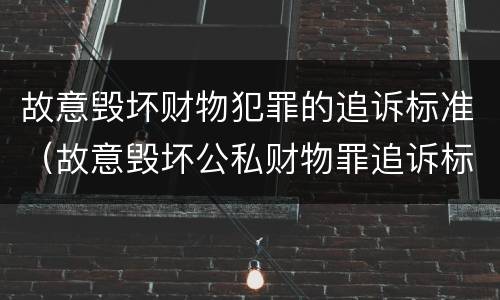 故意毁坏财物犯罪的追诉标准（故意毁坏公私财物罪追诉标准）
