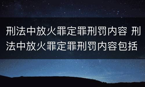 刑法中放火罪定罪刑罚内容 刑法中放火罪定罪刑罚内容包括