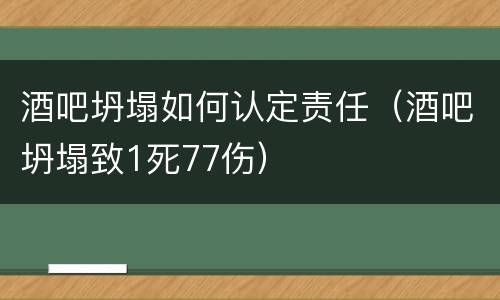 酒吧坍塌如何认定责任（酒吧坍塌致1死77伤）