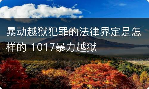 暴动越狱犯罪的法律界定是怎样的 1017暴力越狱