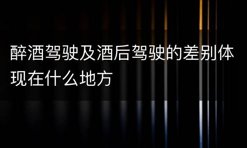 醉酒驾驶及酒后驾驶的差别体现在什么地方