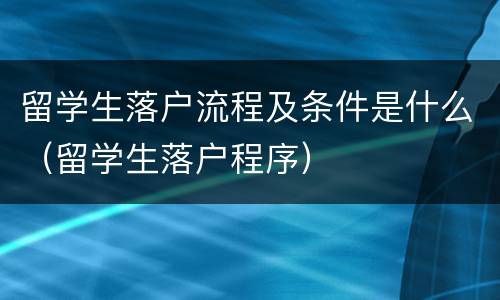留学生落户流程及条件是什么（留学生落户程序）