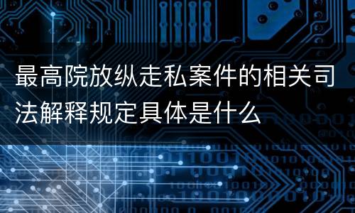 最高院放纵走私案件的相关司法解释规定具体是什么