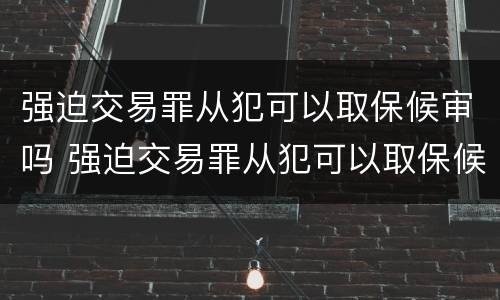 强迫交易罪从犯可以取保候审吗 强迫交易罪从犯可以取保候审吗知乎