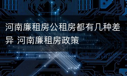 河南廉租房公租房都有几种差异 河南廉租房政策