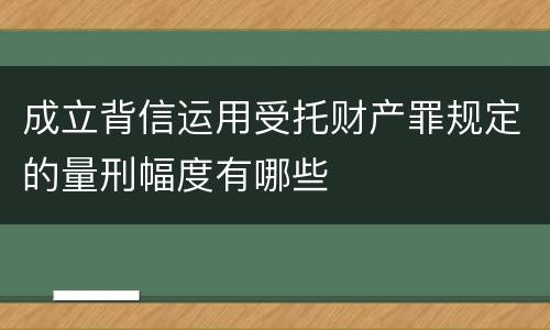 成立背信运用受托财产罪规定的量刑幅度有哪些