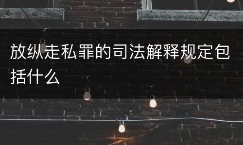 放纵走私罪的司法解释规定包括什么