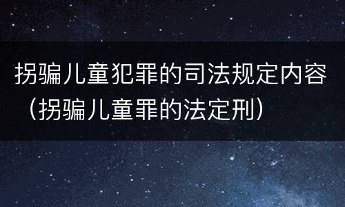 拐骗儿童犯罪的司法规定内容（拐骗儿童罪的法定刑）