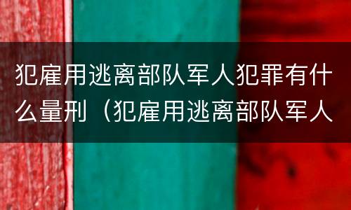 犯雇用逃离部队军人犯罪有什么量刑（犯雇用逃离部队军人犯罪有什么量刑标准）