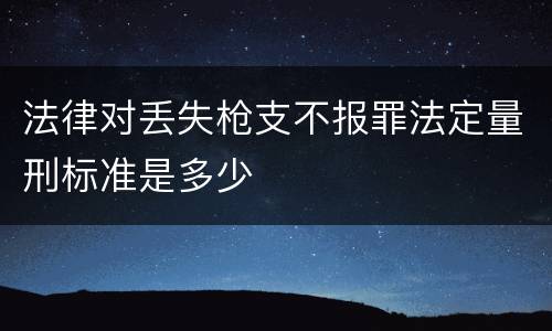 法律对丢失枪支不报罪法定量刑标准是多少