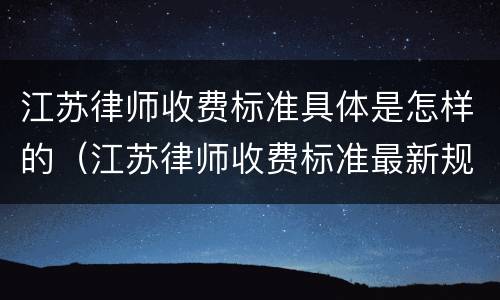 江苏律师收费标准具体是怎样的（江苏律师收费标准最新规定出台）