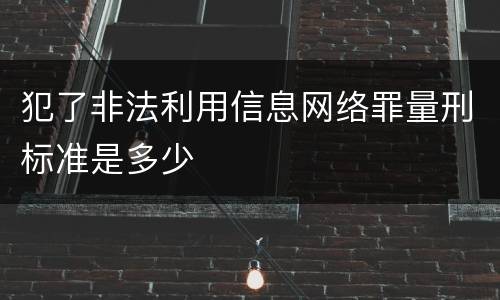 犯了非法利用信息网络罪量刑标准是多少