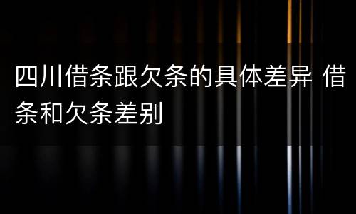 四川借条跟欠条的具体差异 借条和欠条差别