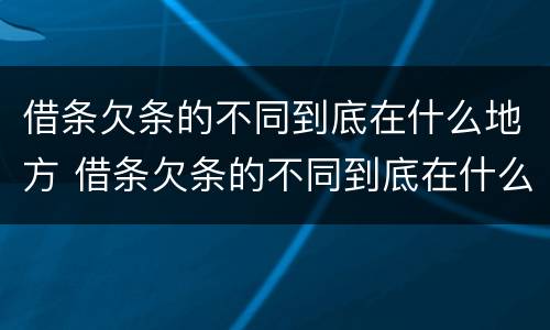 借条欠条的不同到底在什么地方 借条欠条的不同到底在什么地方可以起诉