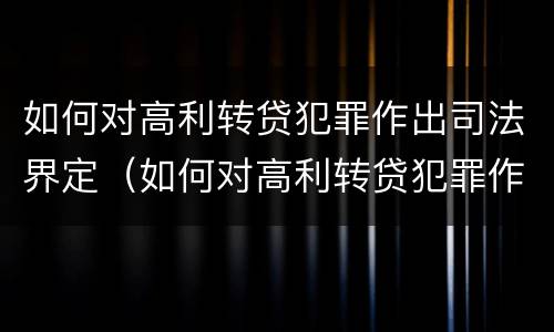 如何对高利转贷犯罪作出司法界定（如何对高利转贷犯罪作出司法界定的规定）