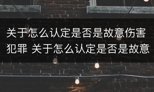 关于怎么认定是否是故意伤害犯罪 关于怎么认定是否是故意伤害犯罪的规定