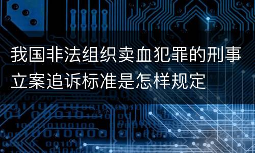 我国非法组织卖血犯罪的刑事立案追诉标准是怎样规定