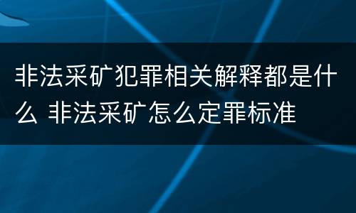 非法采矿犯罪相关解释都是什么 非法采矿怎么定罪标准