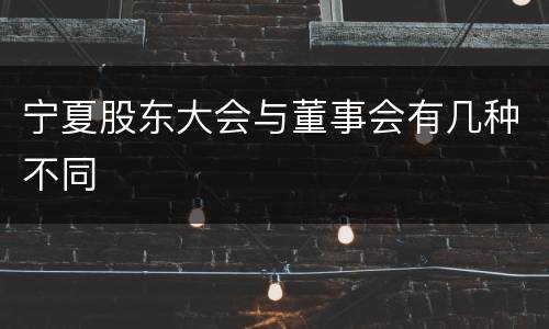 宁夏股东大会与董事会有几种不同