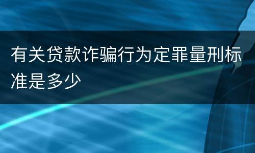 有关贷款诈骗行为定罪量刑标准是多少