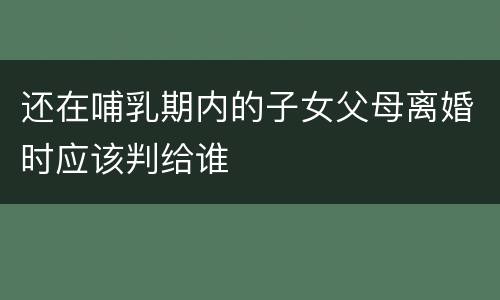还在哺乳期内的子女父母离婚时应该判给谁
