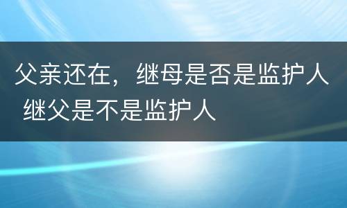 父亲还在，继母是否是监护人 继父是不是监护人