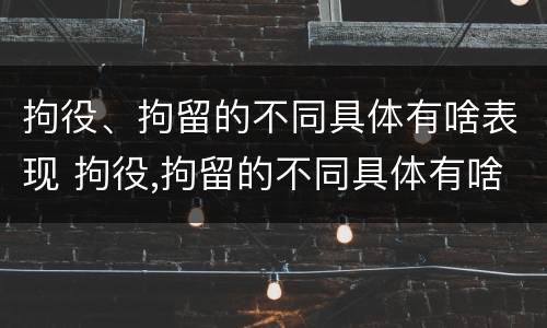 拘役、拘留的不同具体有啥表现 拘役,拘留的不同具体有啥表现呢