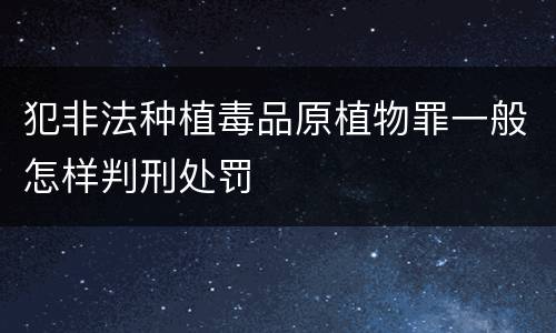 犯非法种植毒品原植物罪一般怎样判刑处罚