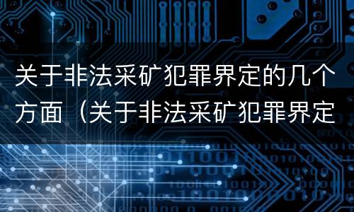 关于非法采矿犯罪界定的几个方面（关于非法采矿犯罪界定的几个方面问题）