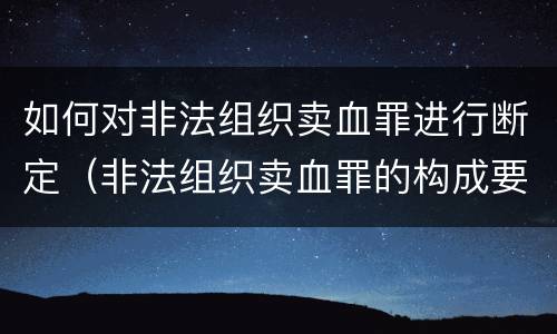 如何对非法组织卖血罪进行断定（非法组织卖血罪的构成要件）