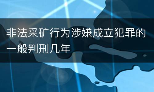 非法采矿行为涉嫌成立犯罪的一般判刑几年