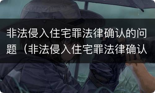 非法侵入住宅罪法律确认的问题（非法侵入住宅罪法律确认的问题包括）